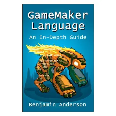 "GameMaker Language: An In-Depth Guide [Soft Cover]" - "" ("Anderson Benjamin")