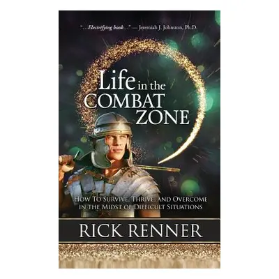 "Life in the Combat Zone: How to Survive, Thrive, & Overcome in the Midst of Difficult Situation