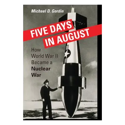 "Five Days in August: How World War II Became a Nuclear War" - "" ("Gordin Michael D.")