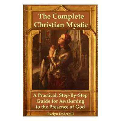 "The Complete Christian Mystic: A Practical, Step-By-Step Guide for Awakening to the Presence of