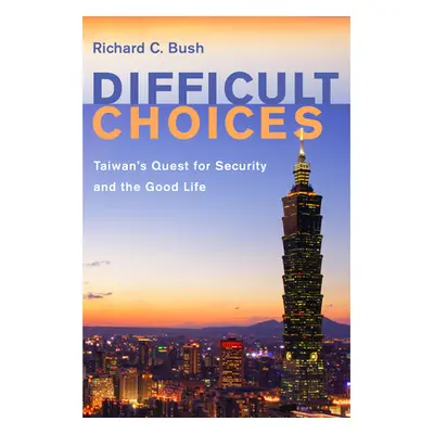 "Difficult Choices: Taiwan's Quest for Security and the Good Life" - "" ("Bush Richard C.")