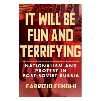 "It Will Be Fun and Terrifying: Nationalism and Protest in Post-Soviet Russiavolume 1" - "" ("Fe