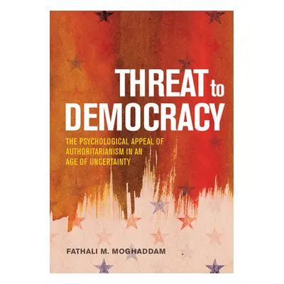 "Threat to Democracy: The Appeal of Authoritarianism in an Age of Uncertainty" - "" ("Moghaddam 