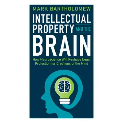 "Intellectual Property and the Brain: How Neuroscience Will Reshape Legal Protection for Creatio