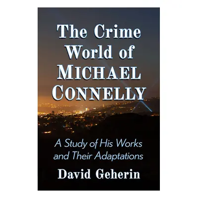 "The Crime World of Michael Connelly: A Study of His Works and Their Adaptations" - "" ("Geherin