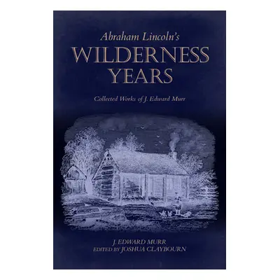 "Abraham Lincoln's Wilderness Years: Collected Works of J. Edward Murr" - "" ("Murr J. Edward")