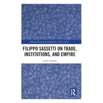 "Filippo Sassetti on Trade, Institutions and Empire" - "" ("Tazzara Corey")