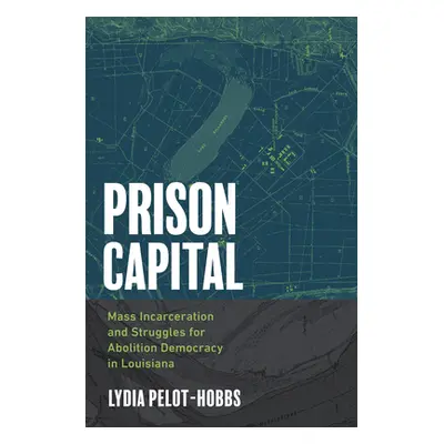 "Prison Capital: Mass Incarceration and Struggles for Abolition Democracy in Louisiana" - "" ("P