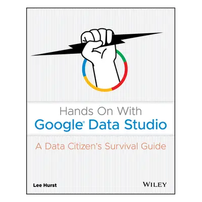 "Hands on with Google Data Studio: A Data Citizen's Survival Guide" - "" ("Hurst Lee")