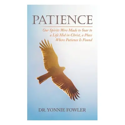 "Patience: Our Spirits Were Made to Soar to a Life Hid in Christ, a Place Where Patience Is Foun