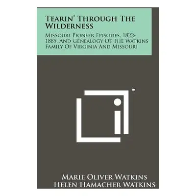 "Tearin' Through The Wilderness: Missouri Pioneer Episodes, 1822-1885, And Genealogy Of The Watk