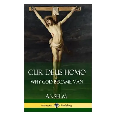 "Cur Deus Homo: Why God Became Man (Hardcover)" - "" ("Anselm")