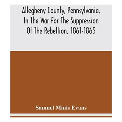 "Allegheny County, Pennsylvania, In The War For The Suppression Of The Rebellion, 1861-1865: Rol