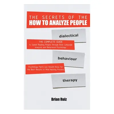 "The Secrets of the How to Analyze People: The Complete Guide to Speed Reading People through Bo