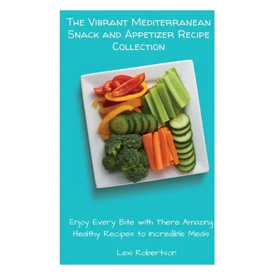 "The Vibrant Mediterranean Snack and Appetizer Recipe Collection: Enjoy Every Bite with These Am