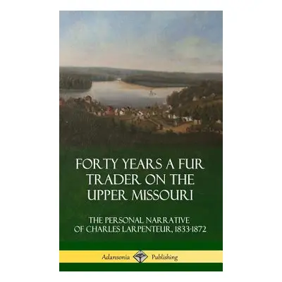 "Forty Years a Fur Trader on the Upper Missouri: The Personal Narrative of Charles Larpenteur, 1