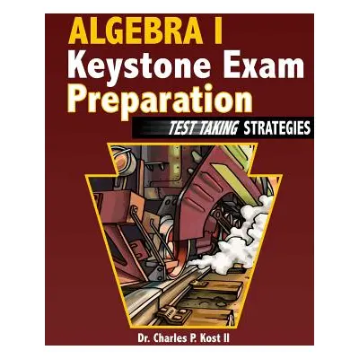 "Algebra I Keystone Exam Preparation - Test Taking Strategies" - "" ("Kost II Charles P.")