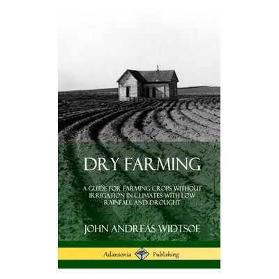 "Dry Farming: A Guide for Farming Crops Without Irrigation in Climates with Low Rainfall and Dro