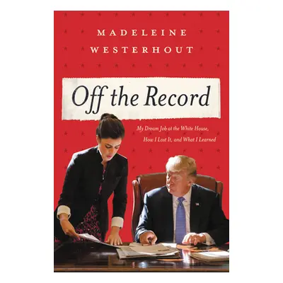 "Off the Record: My Dream Job at the White House, How I Lost It, and What I Learned" - "" ("West