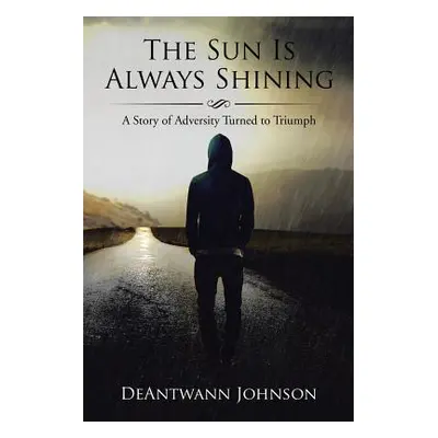 "The Sun Is Always Shining: A Story of Adversity Turned to Triumph" - "" ("Johnson Deantwann")