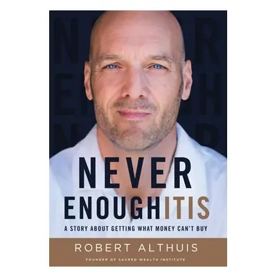 "Never Enoughitis: A Story About Getting What Money Can't Buy" - "" ("Althuis Robert")