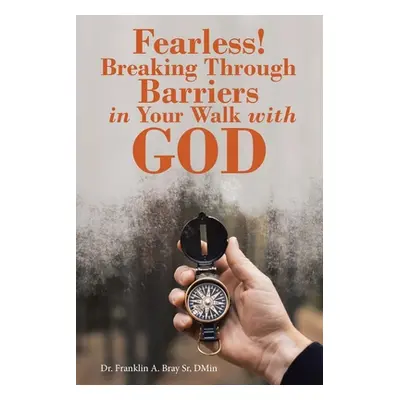 "Fearless! Breaking Through Barriers in Your Walk with God" - "" ("Bray Dmin Franklin A. Sr.")