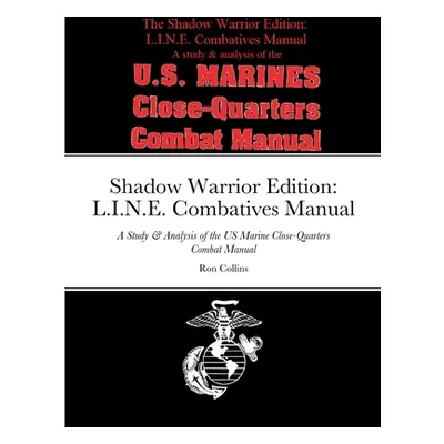 "Shadow Warrior Edition: L.I.N.E. Combatives Manual: A Study & Analysis of the US Marine Close-Q