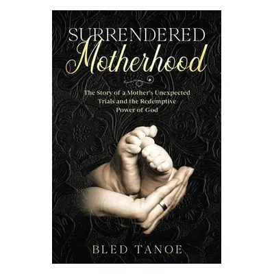 "Surrendered Motherhood: The Story of a Mother's Unexpected Trials and the Redemptive Power of G