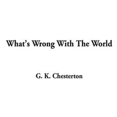 "What's Wrong With The World" - "" ("Chesterton G. K.")