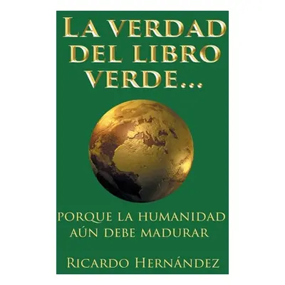 "La verdad del libro verde...: porque la humanidad an debe madurar" - "" ("Hernndez Ricardo")