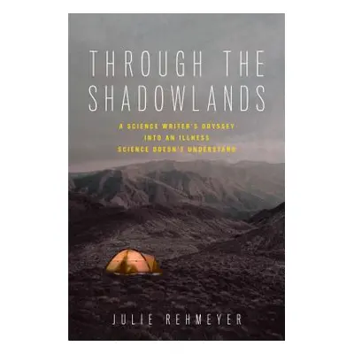 Through the Shadowlands: A Science Writer's Odyssey Into an Illness Science Doesn't Understand (