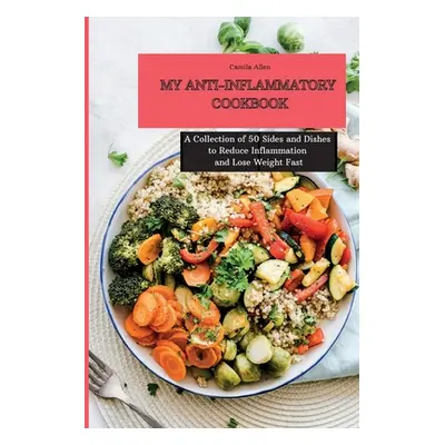 "My Anti-Inflammatory Cookbook: A Collection of 50 Sides and Dishes to Reduce Inflammation and L