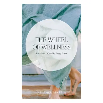 "The Wheel of Wellness: 7 Habits of Healthy, Happy People" - "" ("Martin Heather")