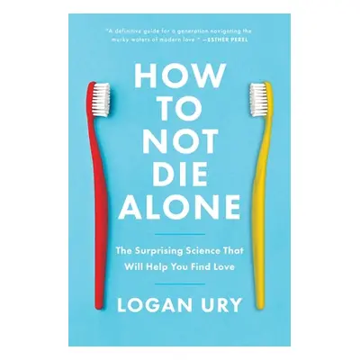 "How to Not Die Alone: The Surprising Science That Will Help You Find Love" - "" ("Ury Logan")