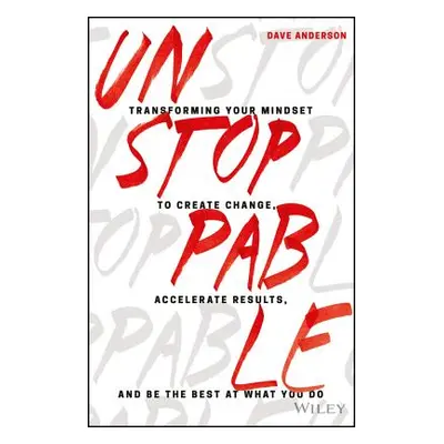 "Unstoppable: Transforming Your Mindset to Create Change, Accelerate Results, and Be the Best at