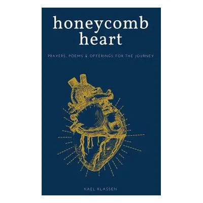 "Honeycomb Heart: Prayers, Poems & Offerings for the Journey" - "" ("Klassen Kael")