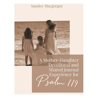 "A Mother-Daughter Devotional and Shared Journal Experience for Psalm 119" - "" ("MacGregor Sand