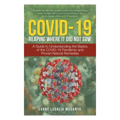 "Covid-19 Reaping Where It Did Not Sow: A Guide to Understanding the Basics of the Covid-19 Pand