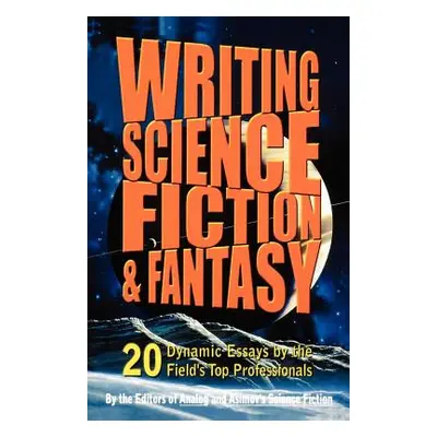 "Writing Science Fiction & Fantasy: 20 Dynamic Essays by the Field's Top Professionals" - "" ("A