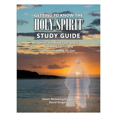 "Getting to Know the Holy Spirit Study Guide: What the Bible says about the Holy Spirit and why 