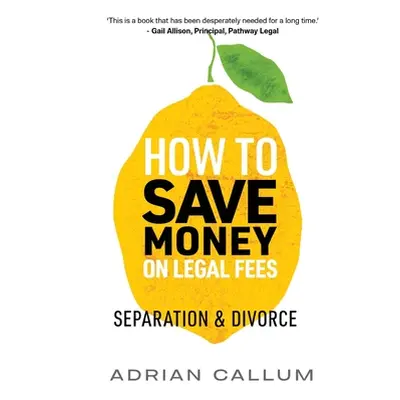 "How to Save Money on Legal Fees: Separation and Divorce" - "" ("Callum Adrian")