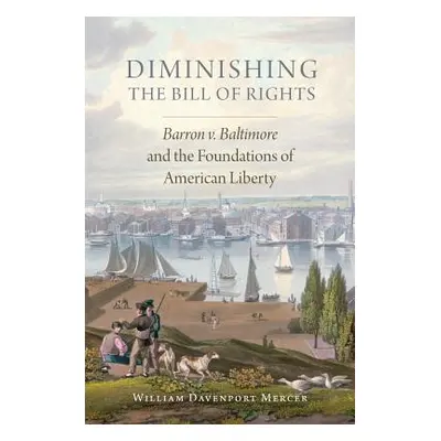 "Diminishing the Bill of Rights, Volume 3: Barron V. Baltimore and the Foundations of American L