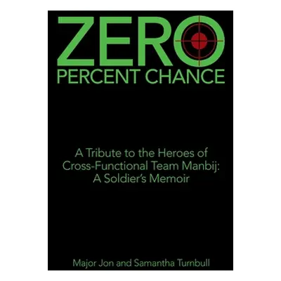 "Zero Percent Chance: A Tribute to the Heroes of Cross-Functional Team Manbij: a Soldier's Memoi