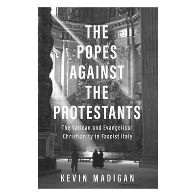 "The Popes Against the Protestants: The Vatican and Evangelical Christianity in Fascist Italy" -