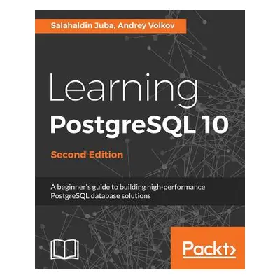 "Learning PostgreSQL 10 - Second Edition: A beginner's guide to building high-performance Postgr