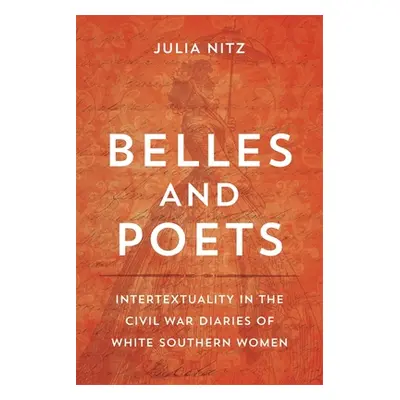 "Belles and Poets: Intertextuality in the Civil War Diaries of White Southern Women" - "" ("Nitz