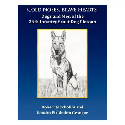 "Cold Noses, Brave Hearts: Dogs and Men of the 26th Infantry Scout Dog Platoon" - "" ("Fickbohm 