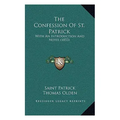 "The Confession Of St. Patrick: With An Introduction And Notes (1853)" - "" ("Patrick Saint")