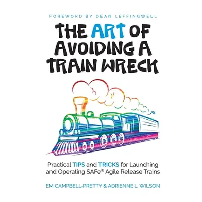 "The ART of Avoiding a Train Wreck: Practical Tips and Tricks for Launching and Operating SAFe A