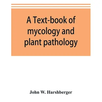 "A text-book of mycology and plant pathology" - "" ("W. Harshberger John")